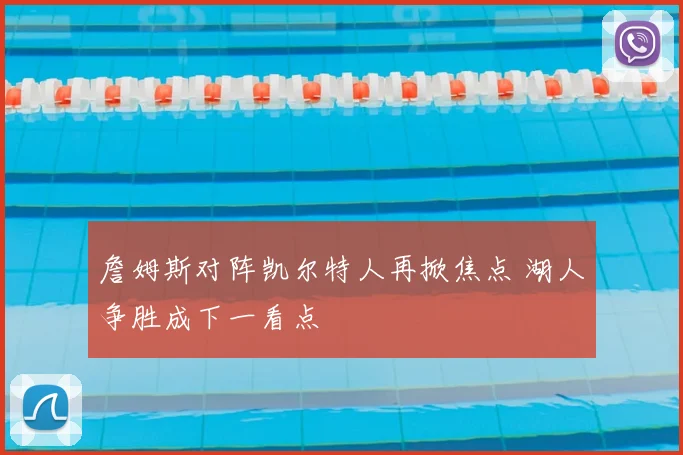 詹姆斯对阵凯尔特人再掀焦点 湖人争胜成下一看点