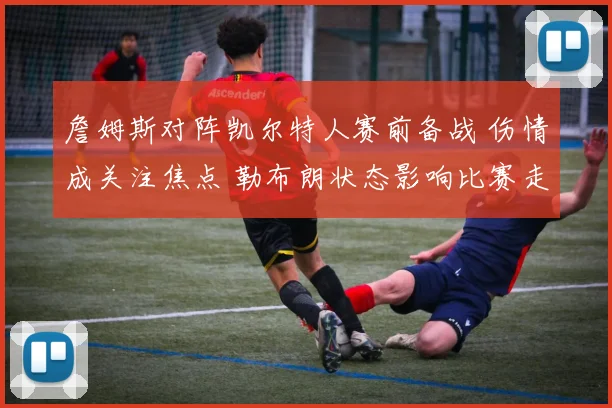 詹姆斯对阵凯尔特人赛前备战 伤情成关注焦点 勒布朗状态影响比赛走势