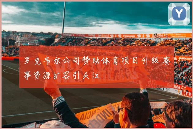 罗克韦尔公司赞助体育项目升级 赛事资源扩容引关注