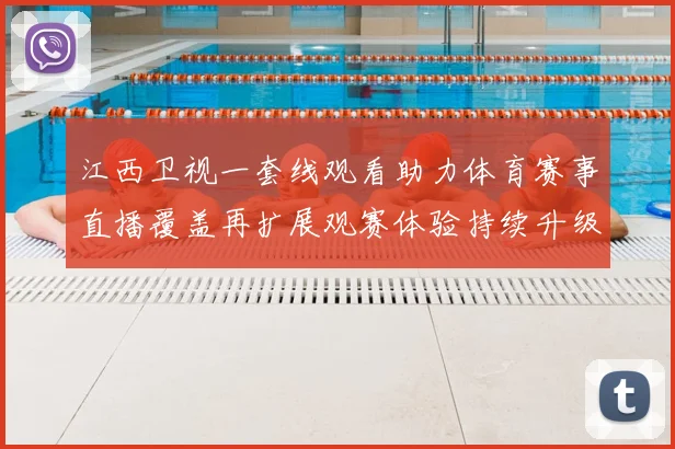 江西卫视一套线观看助力体育赛事直播覆盖再扩展观赛体验持续升级