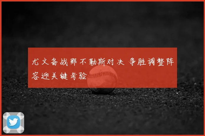 尤文备战那不勒斯对决 争胜调整阵容迎关键考验