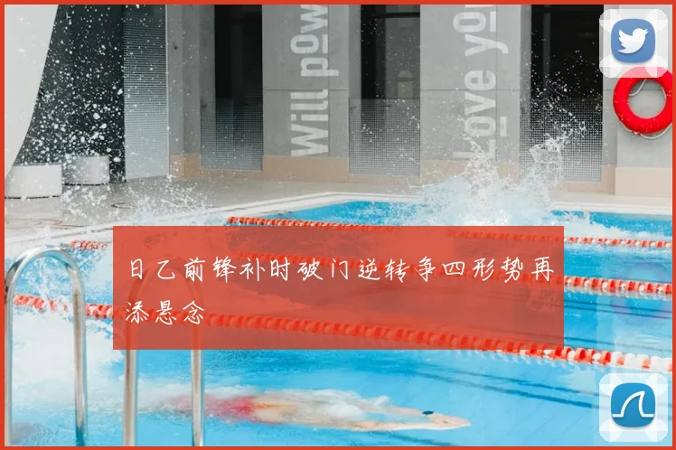 日乙前锋补时破门逆转争四形势再添悬念
