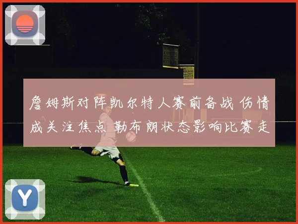 詹姆斯对阵凯尔特人赛前备战 伤情成关注焦点 勒布朗状态影响比赛走势