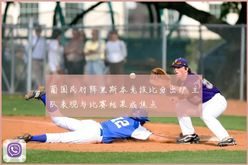 葡国民对阵里斯本竞技比分出炉 主队表现与比赛结果成焦点