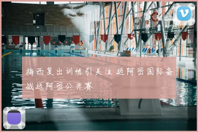 梅西复出训练引关注 迈阿密国际备战迈阿密公开赛