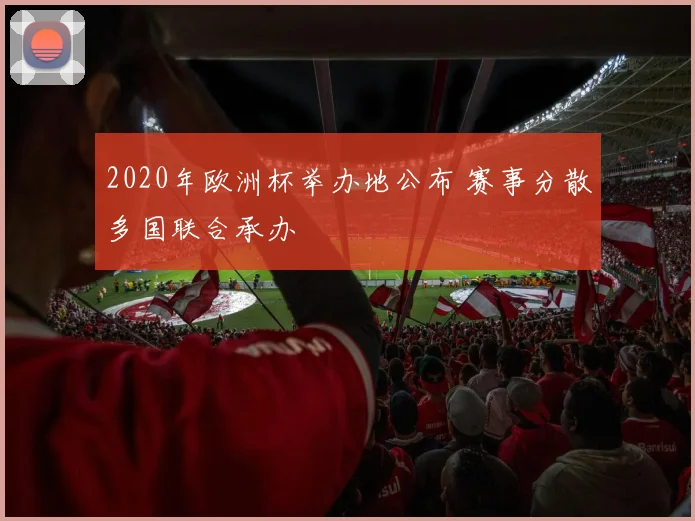 2020年欧洲杯举办地公布 赛事分散多国联合承办