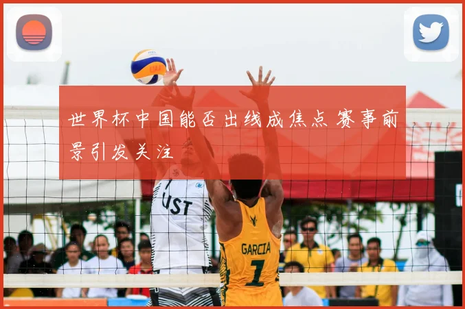 世界杯中国能否出线成焦点 赛事前景引发关注