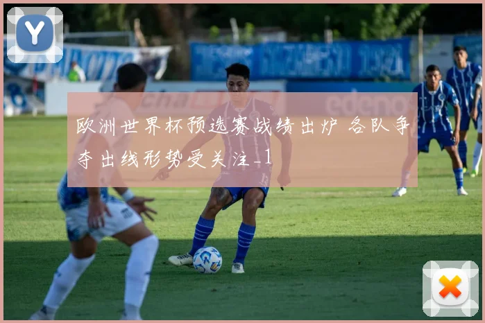 欧洲世界杯预选赛战绩出炉 各队争夺出线形势受关注_1