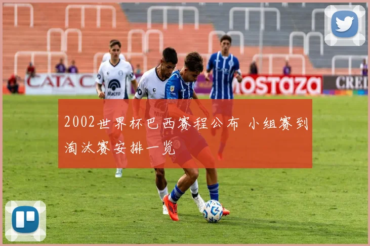 2002世界杯巴西赛程公布 小组赛到淘汰赛安排一览