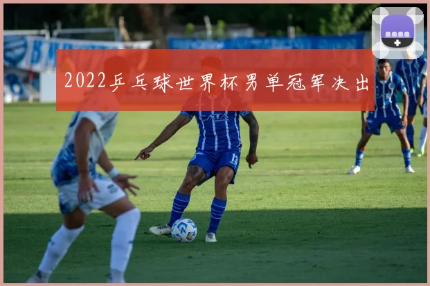 2022乒乓球世界杯男单冠军决出